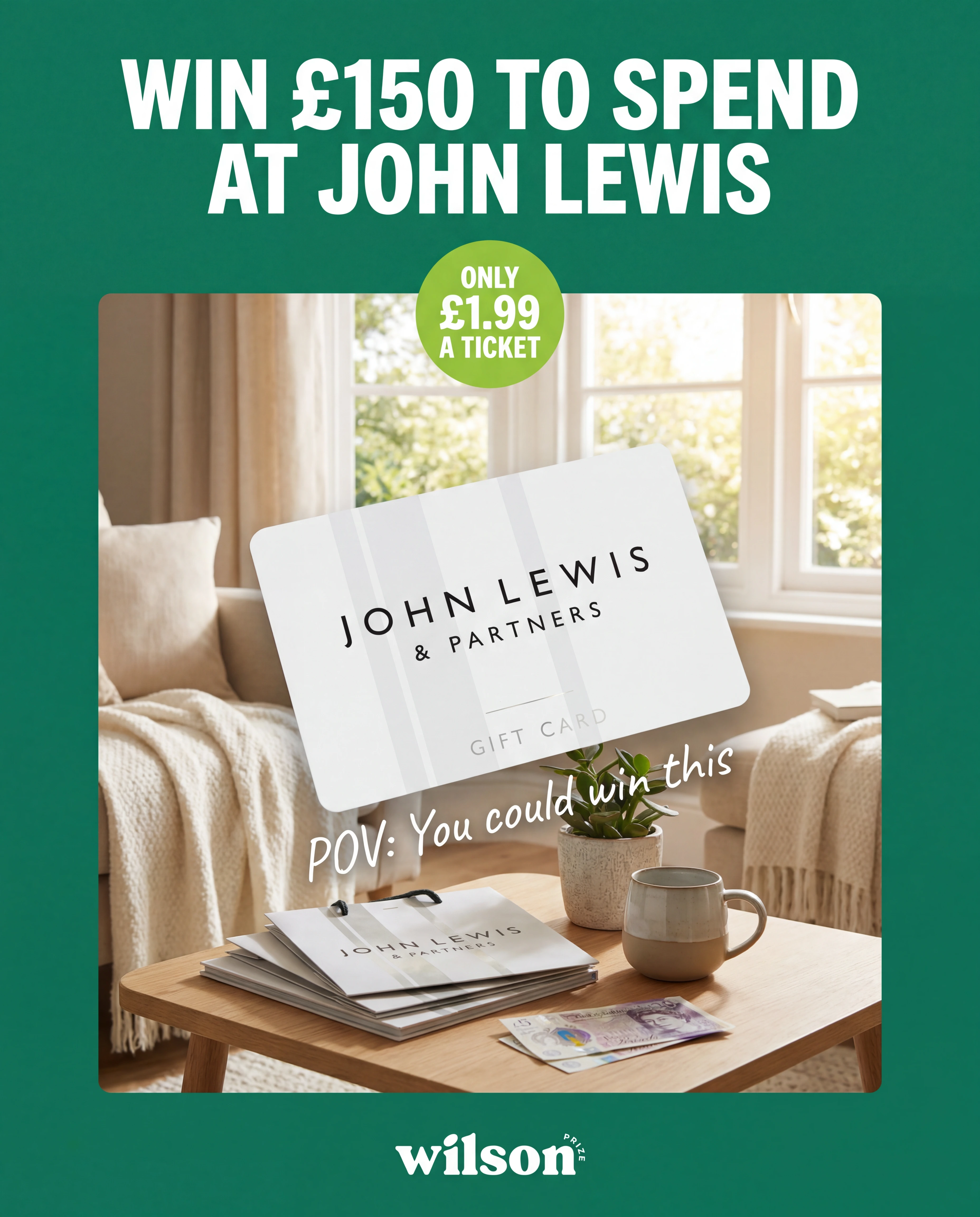 Win £150 to spend at John Lewis. Tickets just £1.99 — enter before the draw.
